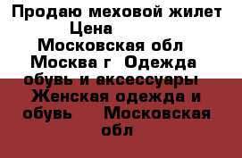 Продаю меховой жилет › Цена ­ 3 000 - Московская обл., Москва г. Одежда, обувь и аксессуары » Женская одежда и обувь   . Московская обл.